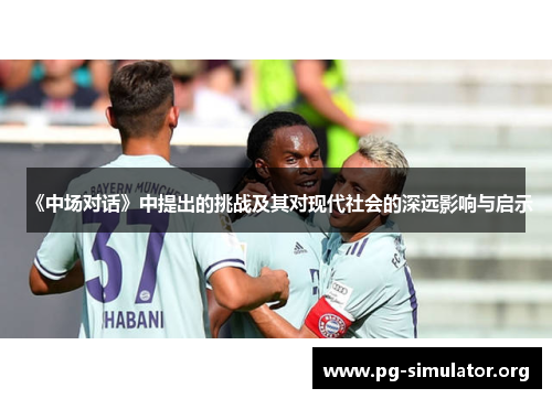 《中场对话》中提出的挑战及其对现代社会的深远影响与启示