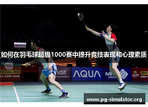 如何在羽毛球超级1000赛中提升竞技表现和心理素质