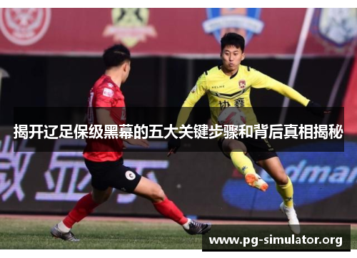 揭开辽足保级黑幕的五大关键步骤和背后真相揭秘