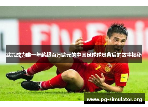 武磊成为唯一年薪超百万欧元的中国足球球员背后的故事揭秘
