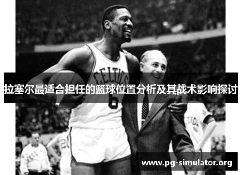 拉塞尔最适合担任的篮球位置分析及其战术影响探讨