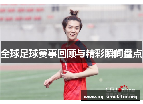 全球足球赛事回顾与精彩瞬间盘点