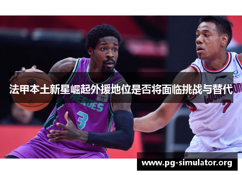 法甲本土新星崛起外援地位是否将面临挑战与替代