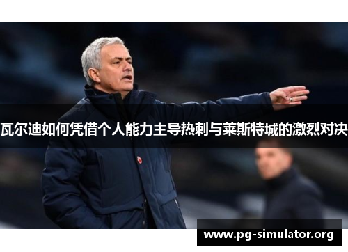 瓦尔迪如何凭借个人能力主导热刺与莱斯特城的激烈对决