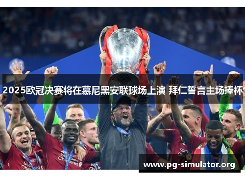 2025欧冠决赛将在慕尼黑安联球场上演 拜仁誓言主场捧杯