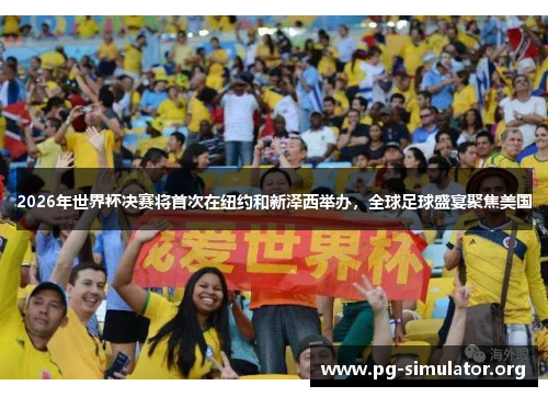 2026年世界杯决赛将首次在纽约和新泽西举办，全球足球盛宴聚焦美国