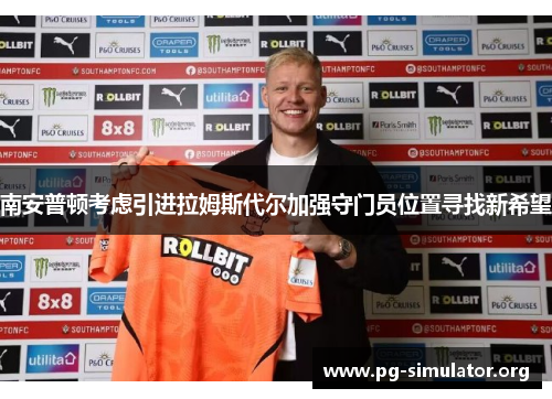 南安普顿考虑引进拉姆斯代尔加强守门员位置寻找新希望