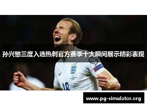 孙兴慜三度入选热刺官方赛季十大瞬间展示精彩表现