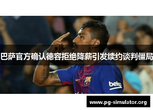 巴萨官方确认德容拒绝降薪引发续约谈判僵局