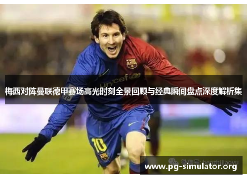 梅西对阵曼联德甲赛场高光时刻全景回顾与经典瞬间盘点深度解析集