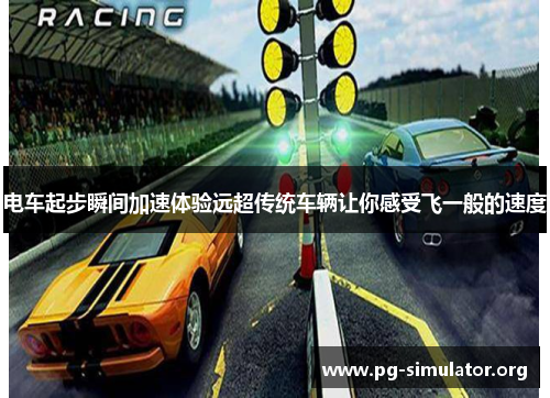 电车起步瞬间加速体验远超传统车辆让你感受飞一般的速度