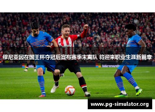 穆尼亚因在国王杯夺冠后宣布赛季末离队 将迎来职业生涯新篇章