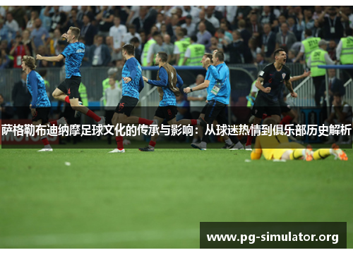 萨格勒布迪纳摩足球文化的传承与影响：从球迷热情到俱乐部历史解析