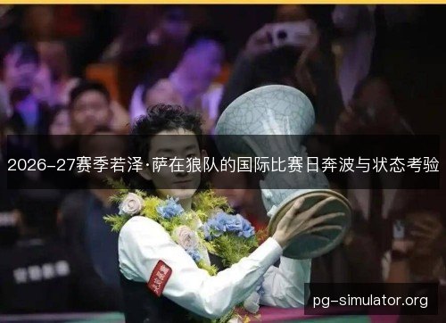 2026-27赛季若泽·萨在狼队的国际比赛日奔波与状态考验