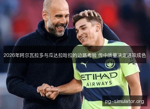 2026年阿尔瓦拉多与瓜达拉哈拉的边路考验 传中质量决定进攻成色